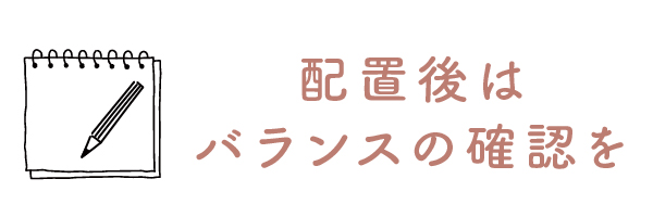 配置後はバランスの確認を