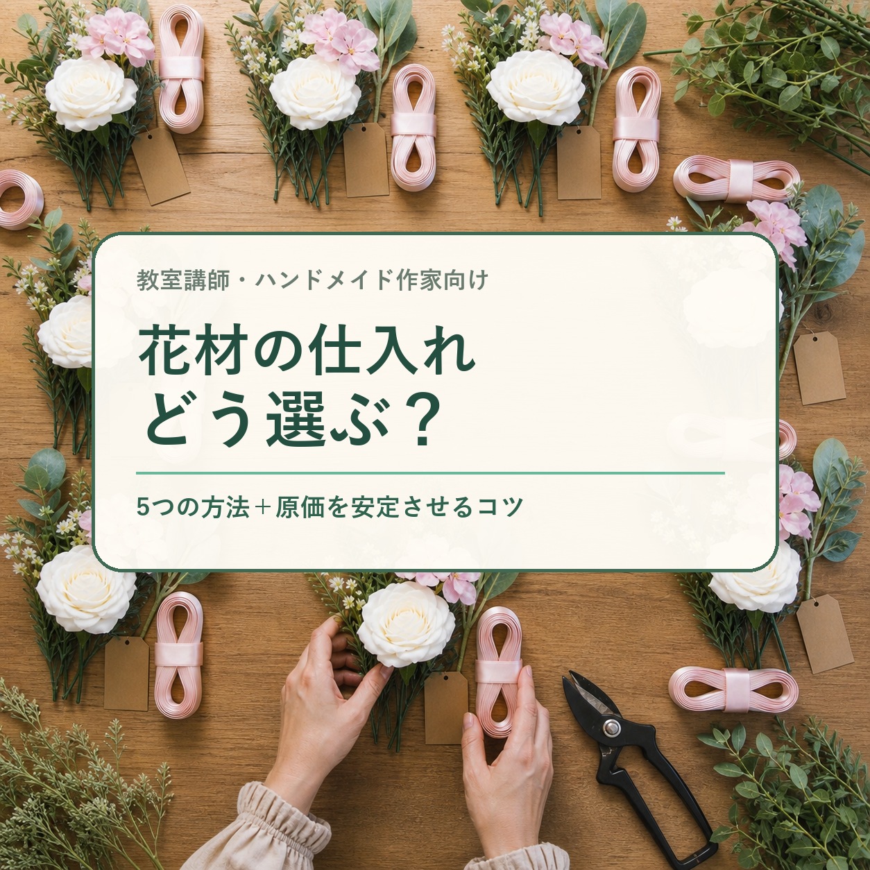 教室講師・ハンドメイド作家向け|花材の仕入れはどう選ぶ?5つの方法と原価を安定させるコツ